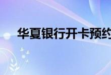华夏银行开卡预约 华夏银行开卡多少钱