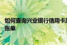 如何查询兴业银行信用卡历史账单 如何查询兴业银行信用卡账单