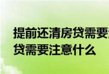 提前还清房贷需要注意什么事项 提前还清房贷需要注意什么