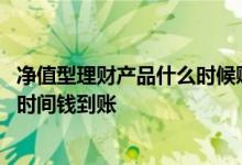 净值型理财产品什么时候赎回 净值型理财产品赎回成功什么时间钱到账