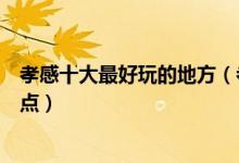 孝感十大最好玩的地方（孝感哪里好玩孝感有什么好玩的景点）