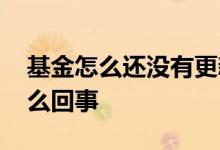 基金怎么还没有更新 基金当天没有更新是怎么回事