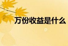 万份收益是什么 万份收益是什么意思