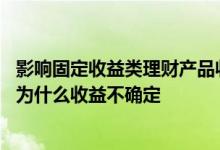 影响固定收益类理财产品收益的因素有哪些 固收类理财产品为什么收益不确定