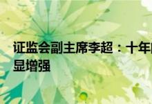 证监会副主席李超：十年间资本市场的韧性和抗风险能力明显增强