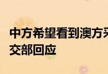 中方希望看到澳方采取何种措施缓和关系？外交部回应