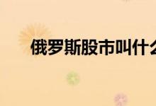 俄罗斯股市叫什么 俄罗斯股市叫什么 