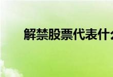 解禁股票代表什么 解禁股票什么意思