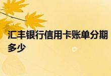 汇丰银行信用卡账单分期 汇丰银行信用卡账单分期手续费是多少