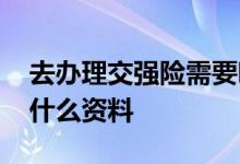 去办理交强险需要哪些资料 办理交强险需要什么资料