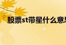 股票st带星什么意思 股票st带星什么意思