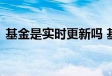 基金是实时更新吗 基金行情不是每天更新吗