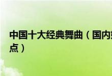 中国十大经典舞曲（国内好听的舞曲有哪些中国劲爆舞曲盘点）