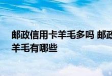 邮政信用卡羊毛多吗 邮政信用卡薅羊毛怎么薅 邮政信用卡羊毛有哪些
