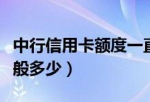 中行信用卡额度一直没涨（中行信用卡额度一般多少）