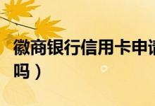 徽商银行信用卡申请（徽商银行信用卡额度大吗）