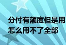 分付有额度但是用不了怎么回事 分付有额度怎么用不了全部