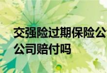 交强险过期保险公司赔付吗 交强险过期保险公司赔付吗