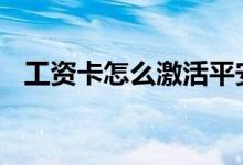 工资卡怎么激活平安银行 工资卡怎么激活