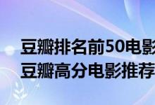 豆瓣排名前50电影（豆瓣电影排行榜top50豆瓣高分电影推荐）