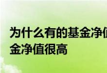 为什么有的基金净值都5块多了 为什么有的基金净值很高