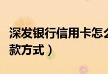 深发银行信用卡怎么还款（深发银行信用卡还款方式）