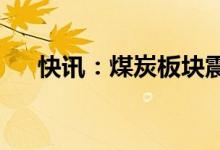 快讯：煤炭板块震荡反弹冀中能源涨停