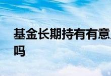 基金长期持有有意义吗 基金长期持有有意义吗