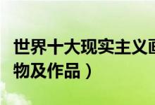 世界十大现实主义画家（现实主义画家代表人物及作品）