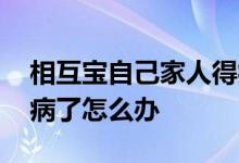 相互宝自己家人得病了怎么办 相互宝自己生病了怎么办
