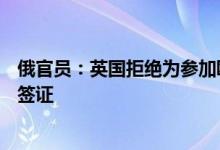 俄官员：英国拒绝为参加欧安组织议会大会的俄代表团发放签证