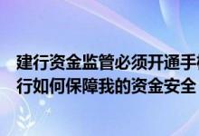 建行资金监管必须开通手机银行吗 建设银行：​建行电话银行如何保障我的资金安全