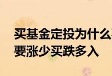 买基金定投为什么喜欢买跌 为什么基金定投要涨少买跌多入