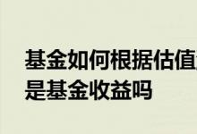 基金如何根据估值涨幅来算收益 估算涨幅就是基金收益吗