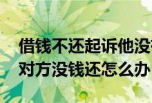 借钱不还起诉他没有钱怎么办 借款不还起诉对方没钱还怎么办