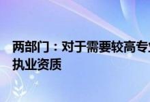 两部门：对于需要较高专业水平的直播内容主播应取得相应执业资质
