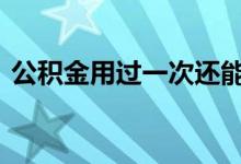 公积金用过一次还能再用吗 公积金用处在哪