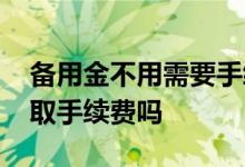 备用金不用需要手续费吗 备用金不用也要收取手续费吗