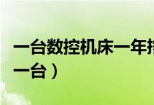 一台数控机床一年挣多少钱（数控机床多少钱一台）