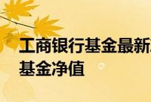 工商银行基金最新净值 工商银行：如何查询基金净值