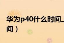 华为p40什么时间上市（华为p40中国上市时间）