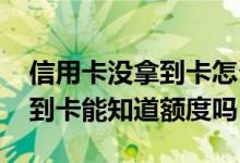 信用卡没拿到卡怎么看额度 工商信用卡没拿到卡能知道额度吗