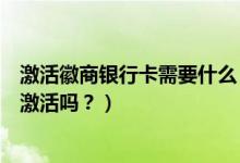 激活徽商银行卡需要什么（徽商银行信用卡到期换卡还需要激活吗？）