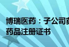 博瑞医药：子公司获得磷酸奥司他韦干混悬剂药品注册证书