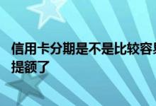 信用卡分期是不是比较容易提额 是不是信用卡分期后就不好提额了