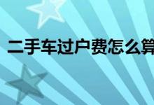 二手车过户费怎么算的 二手车过户费怎么算