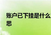 账户已下挂是什么意思 账户已加挂是什么意思