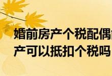 婚前房产个税配偶能用来抵扣吗 配偶名下房产可以抵扣个税吗