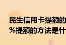 民生信用卡提额的最快方法 民生信用卡100%提额的方法是什么