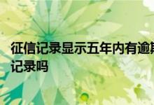 征信记录显示五年内有逾期记录 征信五年后会自动消除不良记录吗